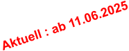 Aktuell : ab 11.06.2025